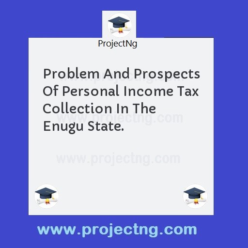 Problem And Prospects Of Personal Income Tax Collection In The Enugu State.