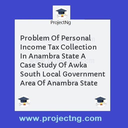 Problem Of Personal Income Tax Collection In Anambra State A Case Study Of Awka South Local Government Area Of Anambra State