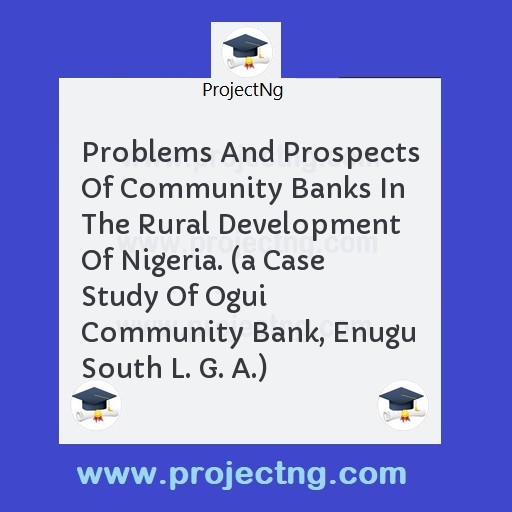 Problems And Prospects Of Community Banks In The Rural Development Of Nigeria. 