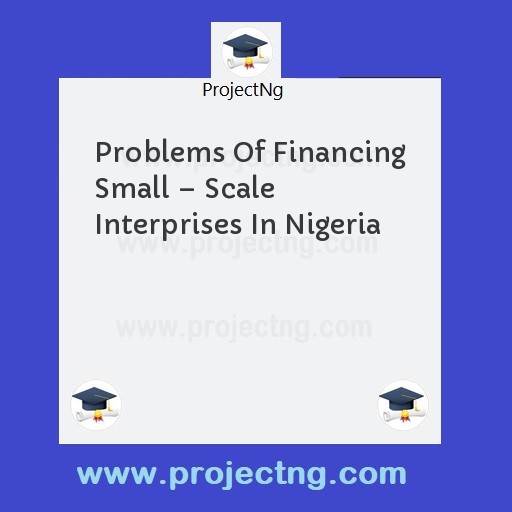 Problems Of Financing Small â€“ Scale Interprises In Nigeria
