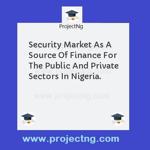 Security Market As A Source Of Finance For The Public And Private Sectors In Nigeria.