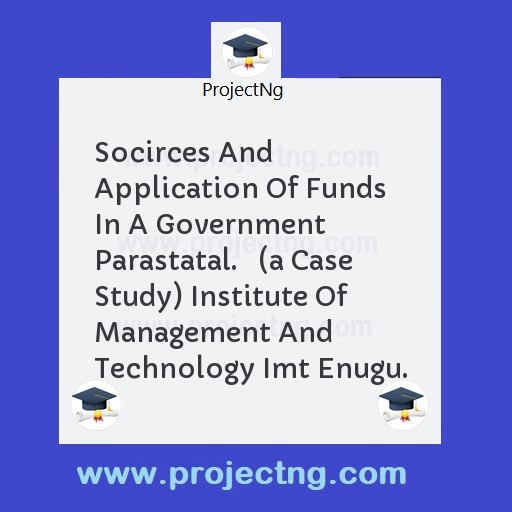 Socirces And Application Of Funds In A Government Parastatal.   (a Case Study) Institute Of Management And Technology Imt Enugu.