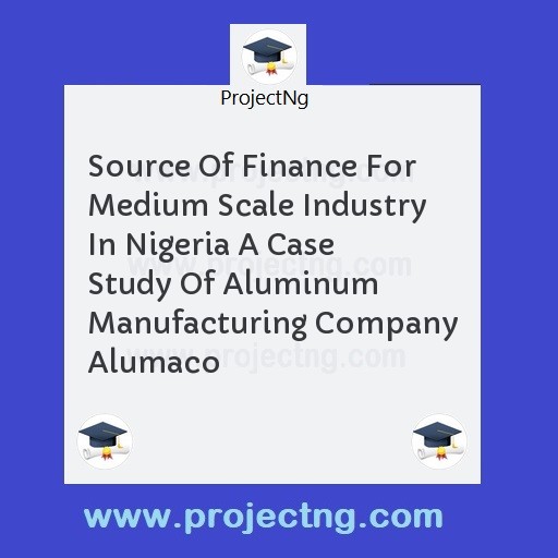 Source Of Finance For Medium Scale Industry In Nigeria A Case Study Of Aluminum Manufacturing Company Alumaco