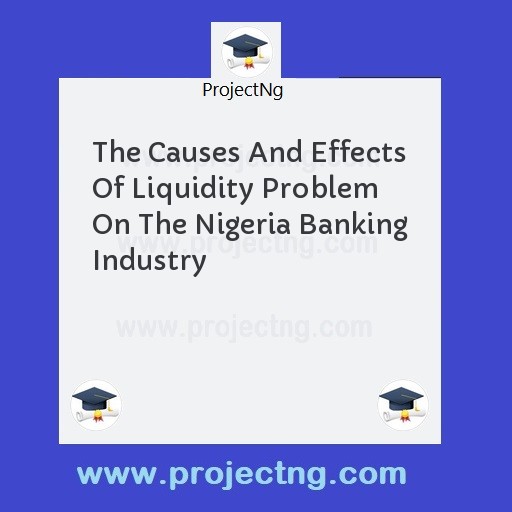 The Causes And Effects Of Liquidity Problem On The Nigeria Banking Industry