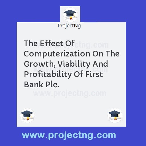 The Effect Of Computerization On The Growth, Viability And Profitability Of First Bank Plc.