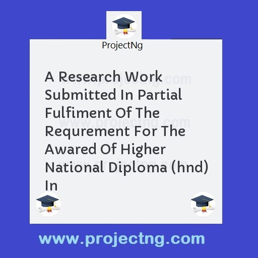 A Research Work Submitted In Partial Fulfiment Of The Requrement For The Awared Of Higher National Diploma (hnd) In