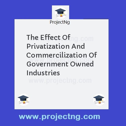 The Effect Of Privatization And Commercilization Of Government Owned Industries