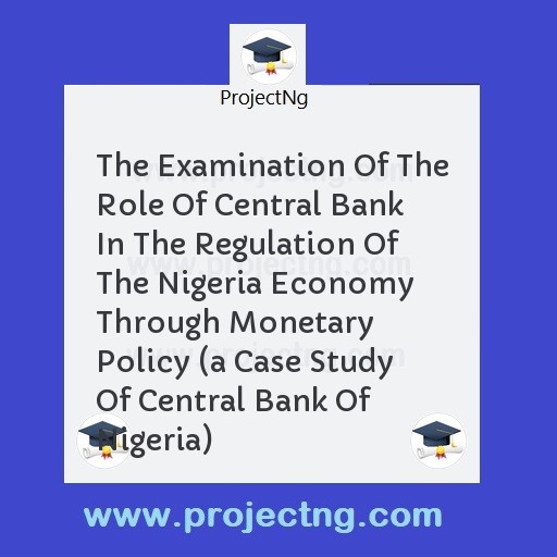 The Examination Of The Role Of Central Bank In The Regulation Of The Nigeria Economy Through Monetary Policy 