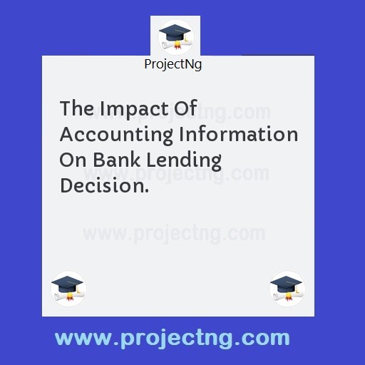 The Impact Of Accounting Information On Bank Lending Decision.
