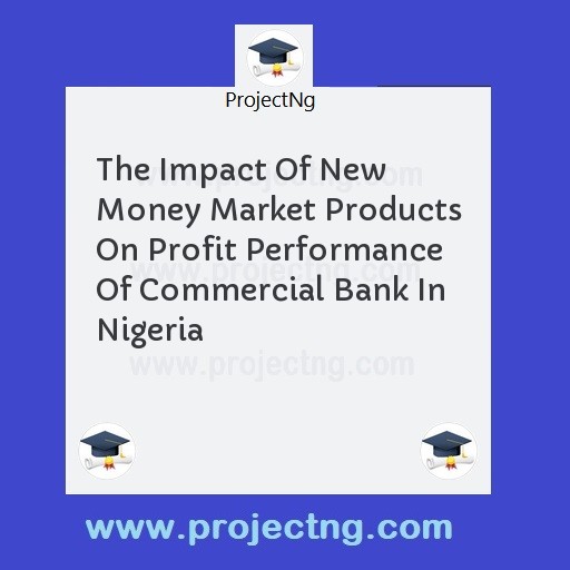 The Impact Of New Money Market Products On Profit Performance Of Commercial Bank In Nigeria