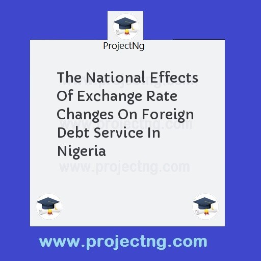 The National Effects Of Exchange Rate Changes On Foreign Debt Service In Nigeria