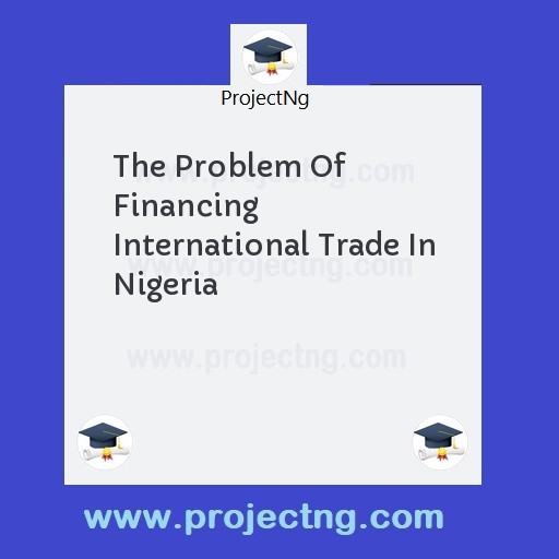 The Problem Of Financing International Trade In Nigeria