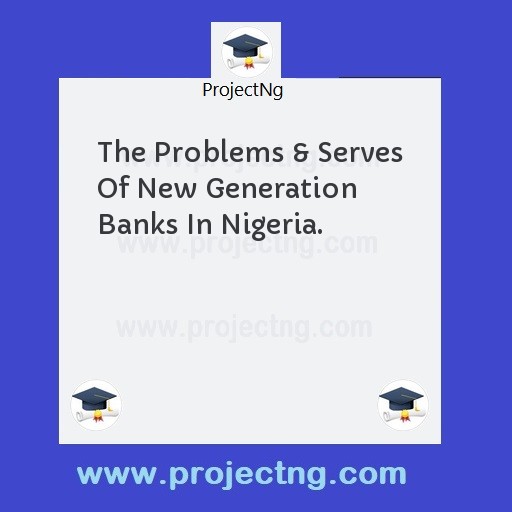 The Problems & Serves Of New Generation Banks In Nigeria.