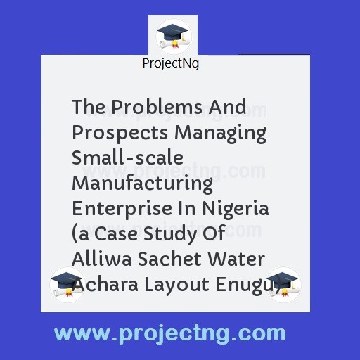 The Problems And Prospects Managing Small-scale Manufacturing Enterprise In Nigeria 