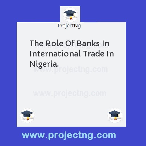 The Role Of Banks In International Trade In Nigeria.