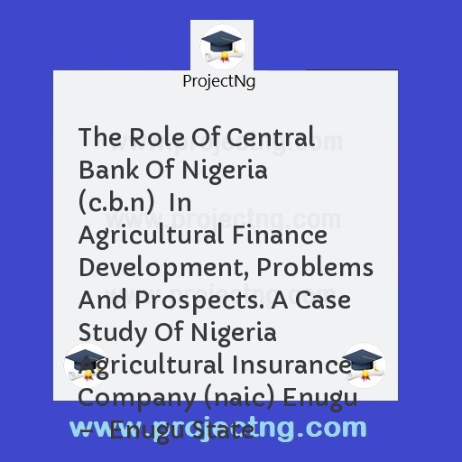 The Role Of Central Bank Of Nigeria (c.b.n)  In Agricultural Finance Development, Problems And Prospects. A Case Study Of Nigeria Agricultural Insurance Company (naic) Enugu â€“  Enugu State