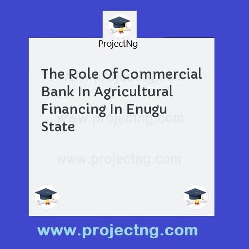The Role Of Commercial Bank In Agricultural Financing In Enugu State