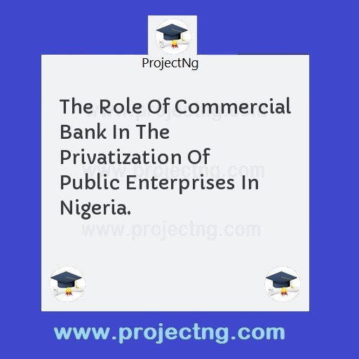 The Role Of Commercial Bank In The Privatization Of Public Enterprises In Nigeria.