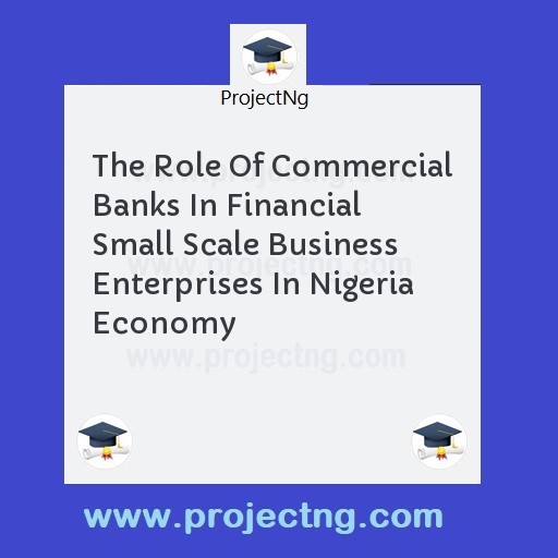 The Role Of Commercial Banks In Financial Small Scale Business Enterprises In Nigeria Economy