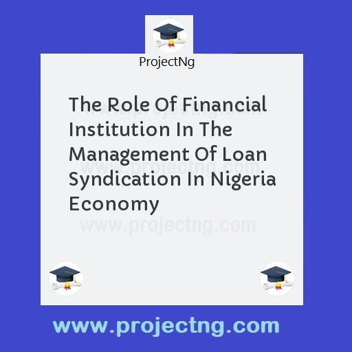The Role Of Financial Institution In The Management Of Loan Syndication In Nigeria Economy