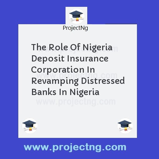 The Role Of Nigeria Deposit Insurance Corporation In Revamping Distressed Banks In Nigeria