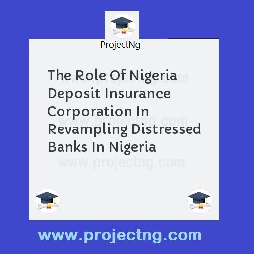 The Role Of Nigeria Deposit Insurance Corporation In Revampling Distressed Banks In Nigeria