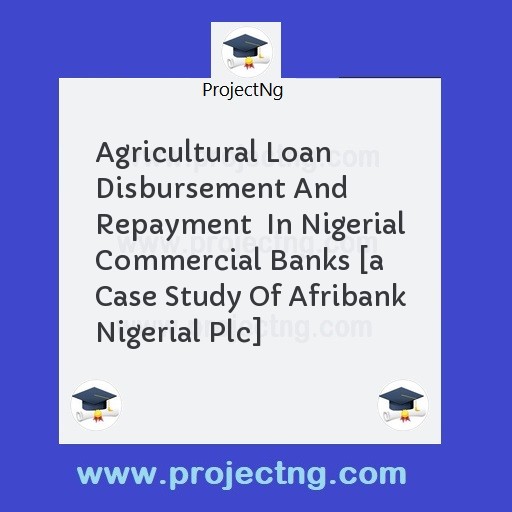 Agricultural Loan Disbursement And Repayment  In Nigerial Commercial Banks [a Case Study Of Afribank Nigerial Plc]