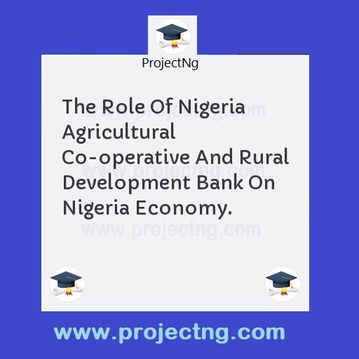 The Role Of Nigeria Agricultural Co-operative And Rural Development Bank On Nigeria Economy.