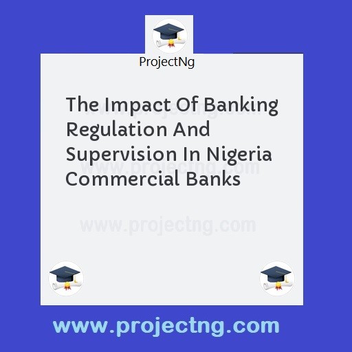 The Impact Of Banking Regulation And Supervision In Nigeria Commercial Banks