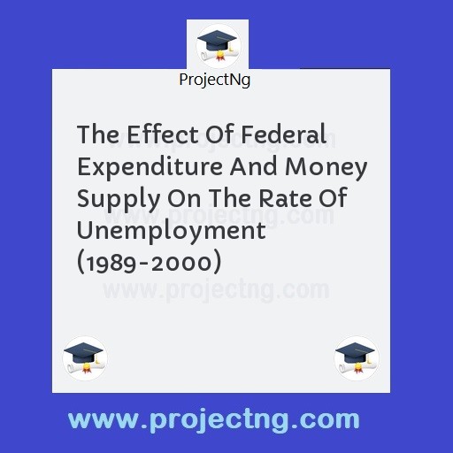 The Effect Of Federal Expenditure And Money Supply On The Rate Of Unemployment (1989-2000)