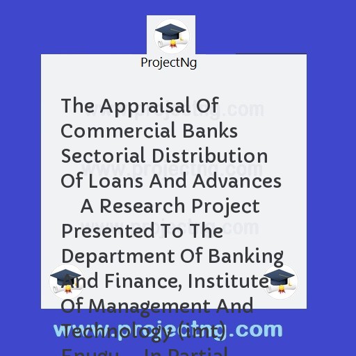 The Appraisal Of Commercial Banks Sectorial Distribution Of Loans And Advances      A Research Project Presented To The Department Of Banking And Finance, Institute Of Management And Technology (imt) Enugu.    In Partial Fulf