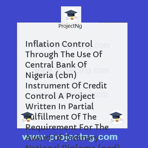 Inflation Control Through The Use Of Central Bank Of Nigeria (cbn) Instrument Of Credit Control A Project Written In Partial Fulfillment Of The Requirement For The Award Of Ordinary National Diploma (ond) In The Department Of