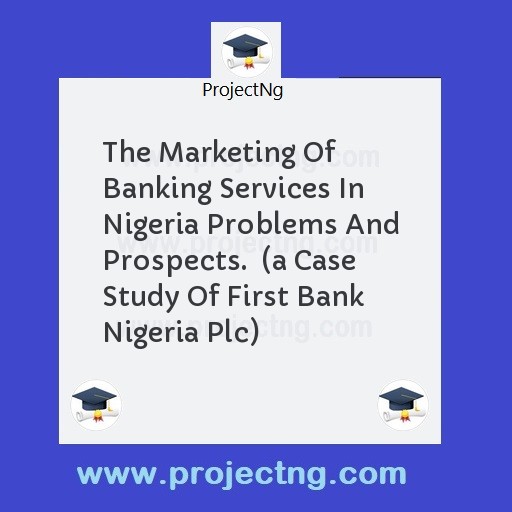 The Marketing Of Banking Services In Nigeria Problems And Prospects.  