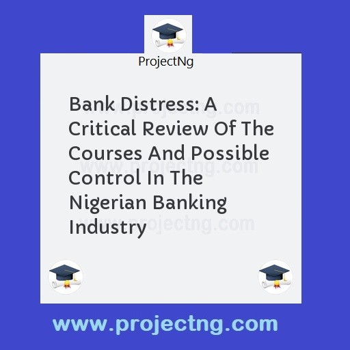 Bank Distress: A Critical Review Of The Courses And Possible Control In The Nigerian Banking Industry