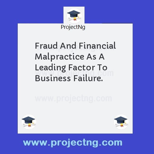 Fraud And Financial Malpractice As A Leading Factor To Business Failure.