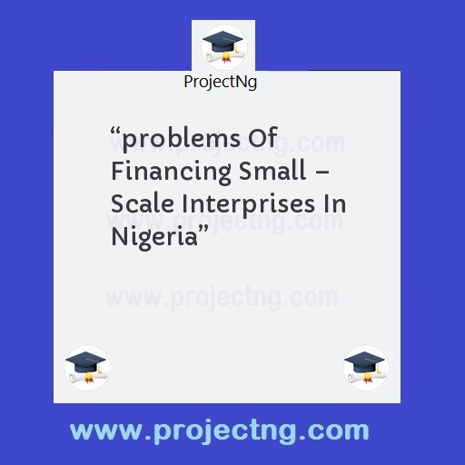 â€œproblems Of Financing Small â€“ Scale Interprises In Nigeriaâ€