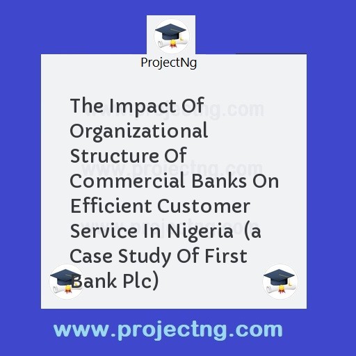 The Impact Of Organizational Structure Of Commercial Banks On Efficient Customer Service In Nigeria  