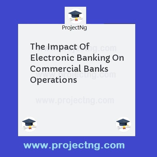 The Impact Of Electronic Banking On Commercial Banks Operations