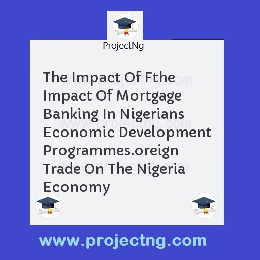 The Impact Of Fthe Impact Of Mortgage Banking In Nigerians Economic Development Programmes.oreign Trade On The Nigeria Economy