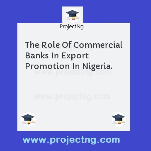 The Role Of Commercial Banks In Export Promotion In Nigeria.