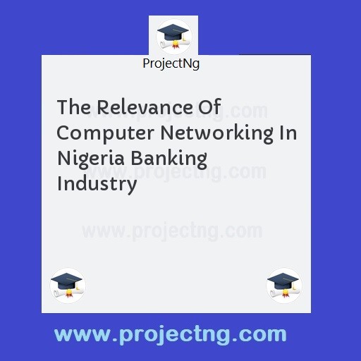 The Relevance Of Computer Networking In Nigeria Banking Industry