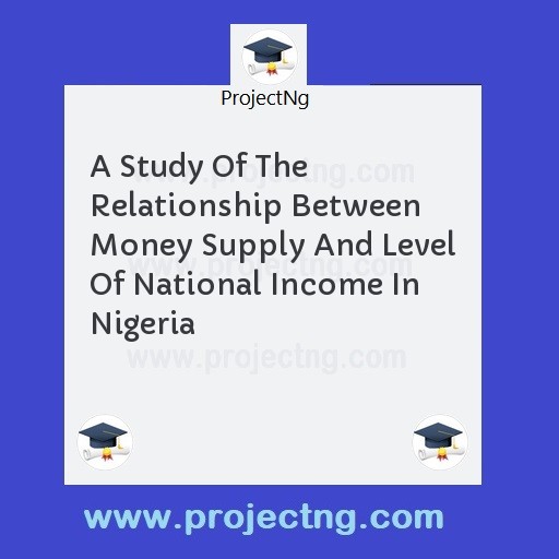 A Study Of The Relationship Between Money Supply And Level Of National Income In Nigeria