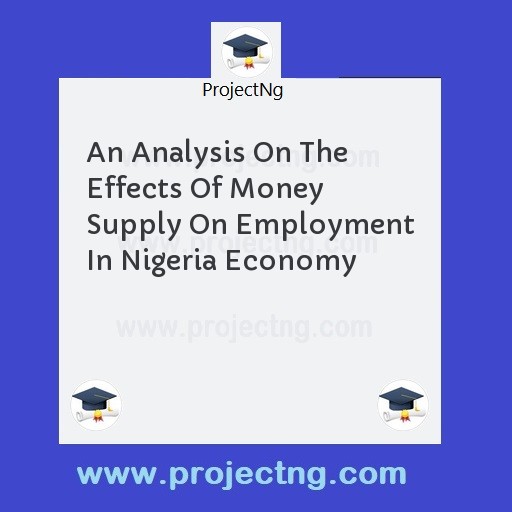An Analysis On The Effects Of Money Supply On Employment In Nigeria Economy