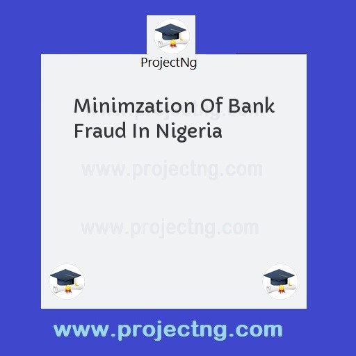 Minimzation Of Bank Fraud In Nigeria