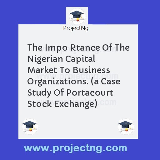 The Impo Rtance Of The Nigerian Capital Market To Business Organizations. 