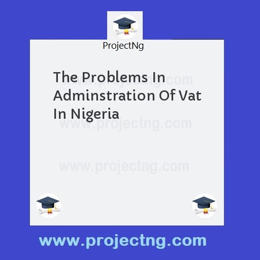 The Problems In Adminstration Of Vat In Nigeria