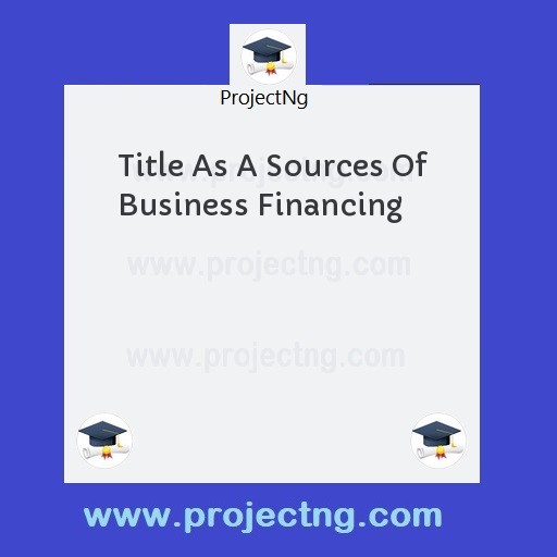 Title As A Sources Of Business Financing