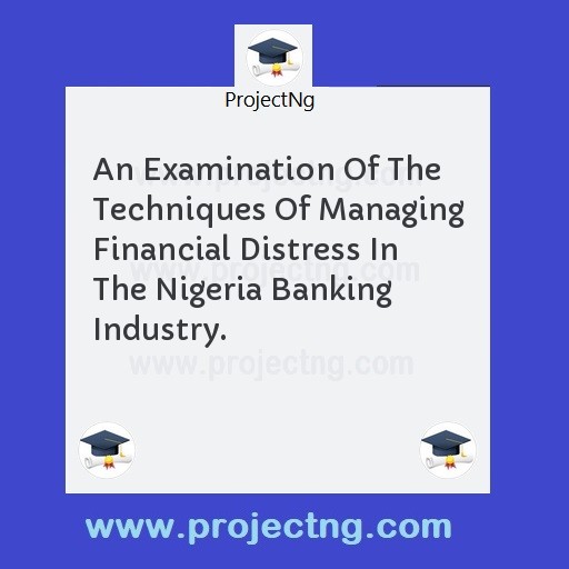 An Examination Of The Techniques Of Managing Financial Distress In The Nigeria Banking Industry.