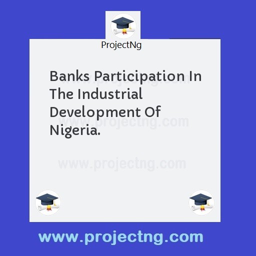 Banks Participation In The Industrial Development Of Nigeria.