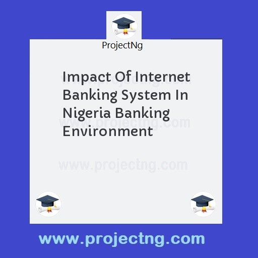 Impact Of Internet Banking System In Nigeria Banking Environment